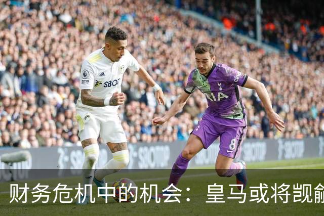 财务危机中的机会：皇马或将觊觎哈兰德